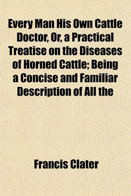 Book cover for Every Man His Own Cattle Doctor, Or, a Practical Treatise on the Diseases of Horned Cattle; Being a Concise and Familiar Description of All the