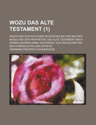 Book cover for Wozu Das Alte Testament; Anleitung Zur Richtigen Schatzung Bei Der Bucher Mosis Und Der Propheten. Das Alte Testament Nach Seinen Wahren Sinne Gewurdi