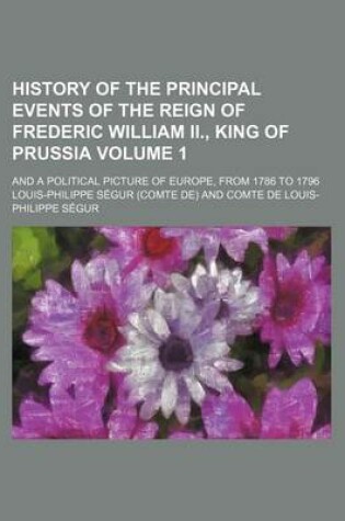 Cover of History of the Principal Events of the Reign of Frederic William II., King of Prussia Volume 1; And a Political Picture of Europe, from 1786 to 1796