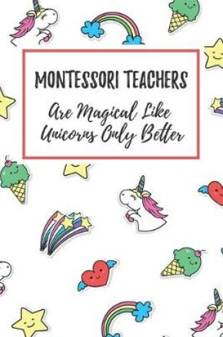 Cover of Montessori Teachers Are Magical Like Unicorns Only Better
