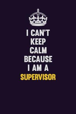 Book cover for I Can't Keep Calm Because I Am A Supervisor