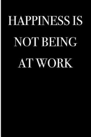 Cover of Happiness is Not Being at Work