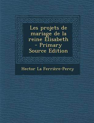 Book cover for Les Projets de Mariage de La Reine Elisabeth (Primary Source)