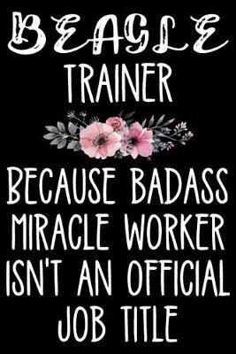 Book cover for Beagle Trainer Because Badass Miracle Worker Isn't An Official Job Title