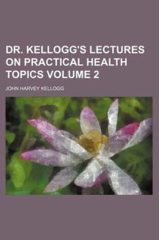 Cover of Dr. Kellogg's Lectures on Practical Health Topics Volume 2