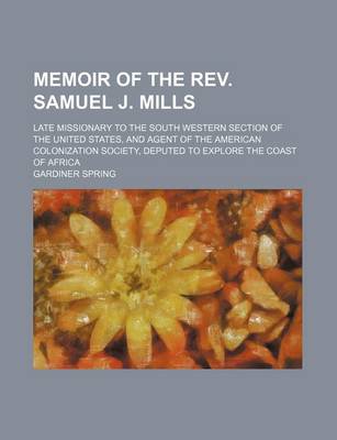 Book cover for Memoir of the REV. Samuel J. Mills; Late Missionary to the South Western Section of the United States, and Agent of the American Colonization Society, Deputed to Explore the Coast of Africa
