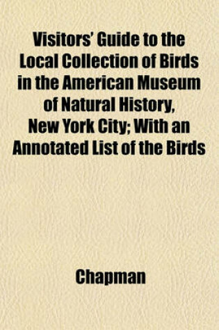 Cover of Visitors' Guide to the Local Collection of Birds in the American Museum of Natural History, New York City; With an Annotated List of the Birds
