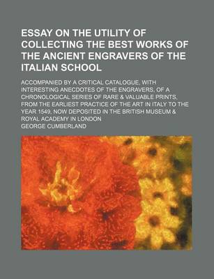 Book cover for An Essay on the Utility of Collecting the Best Works of the Ancient Engravers of the Italian School; Accompanied by a Critical Catalogue, with Intere