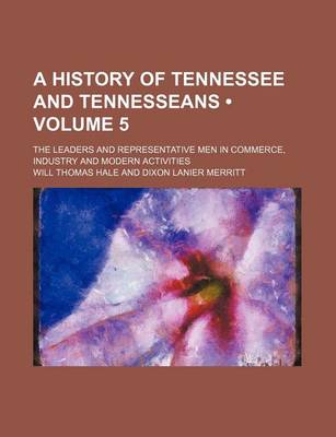 Book cover for A History of Tennessee and Tennesseans (Volume 5); The Leaders and Representative Men in Commerce, Industry and Modern Activities