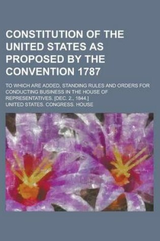 Cover of Constitution of the United States as Proposed by the Convention 1787; To Which Are Added, Standing Rules and Orders for Conducting Business in the House of Representatives. [Dec. 2., 1844.]