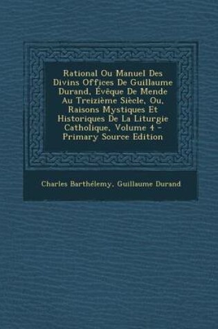 Cover of Rational Ou Manuel Des Divins Offices de Guillaume Durand, Eveque de Mende Au Treizieme Siecle, Ou, Raisons Mystiques Et Historiques de La Liturgie Catholique, Volume 4