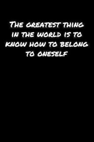 Cover of The Greatest Thing In The World Is To Know How To Belong To Oneself