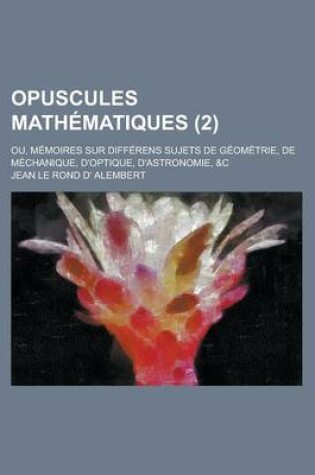 Cover of Opuscules Mathematiques; Ou, Memoires Sur Differens Sujets de Geometrie, de Mechanique, D'Optique, D'Astronomie, &C (2)