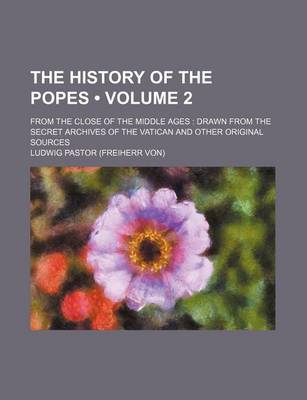 Book cover for The History of the Popes (Volume 2); From the Close of the Middle Ages Drawn from the Secret Archives of the Vatican and Other Original Sources