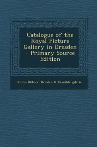 Cover of Catalogue of the Royal Picture Gallery in Dresden - Primary Source Edition