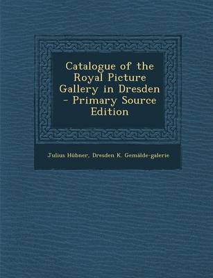 Book cover for Catalogue of the Royal Picture Gallery in Dresden - Primary Source Edition