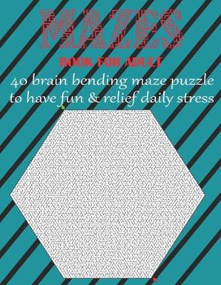 Book cover for MAZE BOOK FOR ADULT 40 brain bending maze puzzle to have fun & relief daily stress