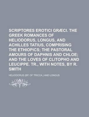 Book cover for Scriptores Erotici Gr CI. the Greek Romances of Heliodorus, Longus, and Achilles Tatius, Comprising the Ethiopics; The Pastoral Amours of Daphnis and