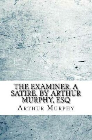 Cover of The examiner. A satire. By Arthur Murphy, Esq
