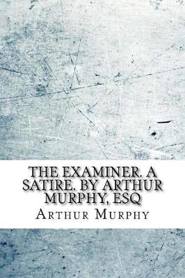 Book cover for The examiner. A satire. By Arthur Murphy, Esq