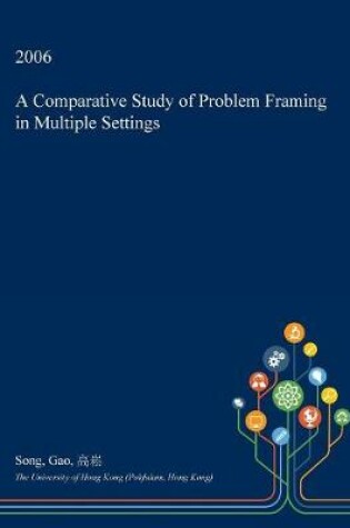 Cover of A Comparative Study of Problem Framing in Multiple Settings