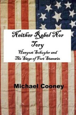 Cover of Neither Rebel Nor Tory: Hanyost Schuyler and The Siege of Fort Stanwix