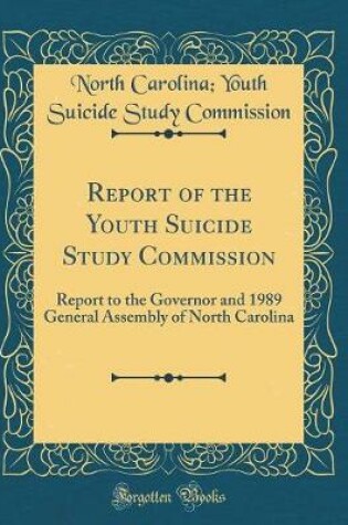 Cover of Report of the Youth Suicide Study Commission: Report to the Governor and 1989 General Assembly of North Carolina (Classic Reprint)