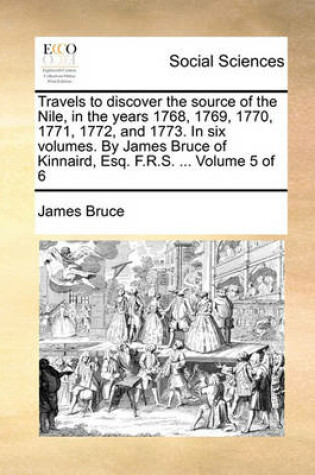 Cover of Travels to discover the source of the Nile, in the years 1768, 1769, 1770, 1771, 1772, and 1773. In six volumes. By James Bruce of Kinnaird, Esq. F.R.S. ... Volume 5 of 6