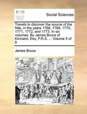 Book cover for Travels to discover the source of the Nile, in the years 1768, 1769, 1770, 1771, 1772, and 1773. In six volumes. By James Bruce of Kinnaird, Esq. F.R.S. ... Volume 5 of 6