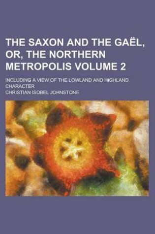 Cover of The Saxon and the Gael, Or, the Northern Metropolis; Including a View of the Lowland and Highland Character Volume 2