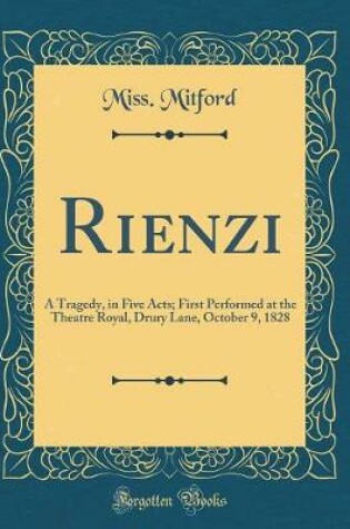 Cover of Rienzi: A Tragedy, in Five Acts; First Performed at the Theatre Royal, Drury Lane, October 9, 1828 (Classic Reprint)