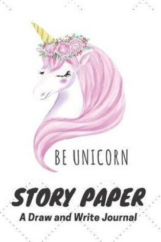 Cover of Be Unicorn Story Paper A Draw and Write Journal