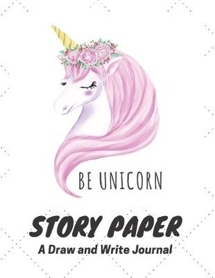 Book cover for Be Unicorn Story Paper A Draw and Write Journal