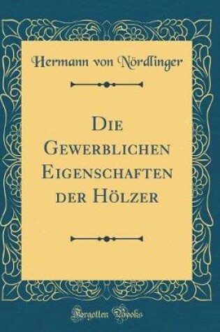 Cover of Die Gewerblichen Eigenschaften Der Hölzer (Classic Reprint)