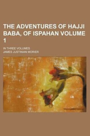 Cover of The Adventures of Hajji Baba, of Ispahan Volume 1; In Three Volumes