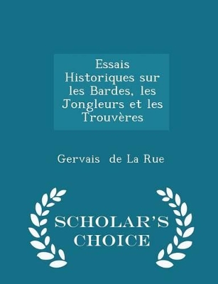 Book cover for Essais Historiques Sur Les Bardes, Les Jongleurs Et Les Trouveres - Scholar's Choice Edition