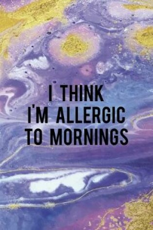 Cover of I Think I'm Allergic To Mornings