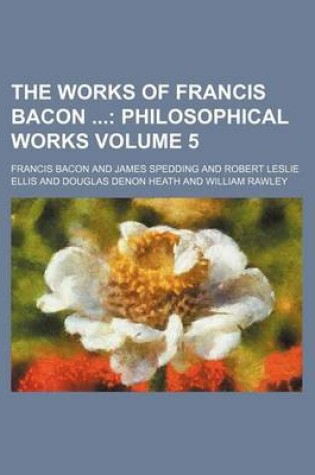 Cover of The Works of Francis Bacon Volume 5