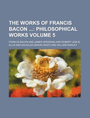 Book cover for The Works of Francis Bacon Volume 5