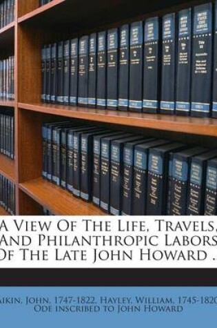 Cover of A View of the Life, Travels, and Philanthropic Labors of the Late John Howard ...