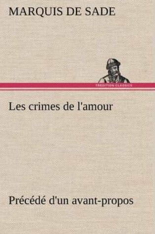 Cover of Les crimes de l'amour Précédé d'un avant-propos, suivi des idées sur les romans, de l'auteur des crimes de l'amour à Villeterque, d'une notice bio-bibliographique du marquis de Sade