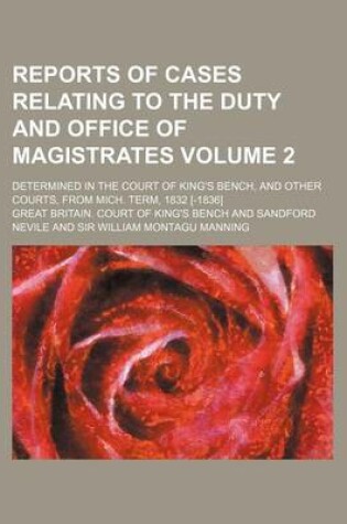 Cover of Reports of Cases Relating to the Duty and Office of Magistrates Volume 2; Determined in the Court of King's Bench, and Other Courts, from Mich. Term, 1832 [-1836]