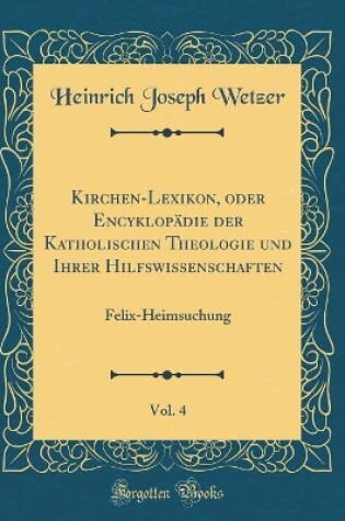 Cover of Kirchen-Lexikon, oder Encyklopädie der Katholischen Theologie und Ihrer Hilfswissenschaften, Vol. 4: Felix-Heimsuchung (Classic Reprint)