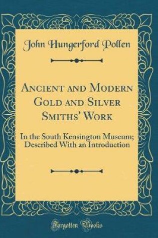 Cover of Ancient and Modern Gold and Silver Smiths' Work: In the South Kensington Museum; Described With an Introduction (Classic Reprint)