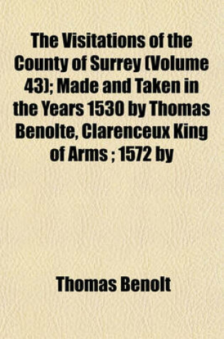 Cover of The Visitations of the County of Surrey (Volume 43); Made and Taken in the Years 1530 by Thomas Benolte, Clarenceux King of Arms; 1572 by