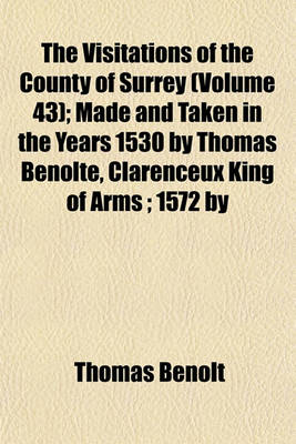 Book cover for The Visitations of the County of Surrey (Volume 43); Made and Taken in the Years 1530 by Thomas Benolte, Clarenceux King of Arms; 1572 by