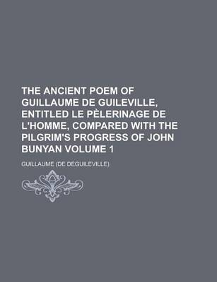 Book cover for The Ancient Poem of Guillaume de Guileville, Entitled Le Pelerinage de L'Homme, Compared with the Pilgrim's Progress of John Bunyan Volume 1