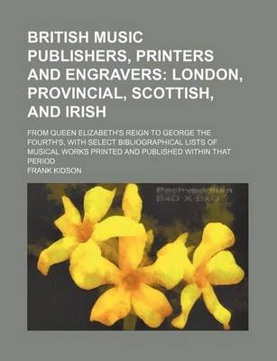 Book cover for British Music Publishers, Printers and Engravers; London, Provincial, Scottish, and Irish. from Queen Elizabeth's Reign to George the Fourth's, with Select Bibliographical Lists of Musical Works Printed and Published Within That Period