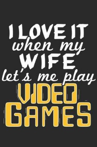 Cover of I Love It When My Wife Lets Me Play Video Games