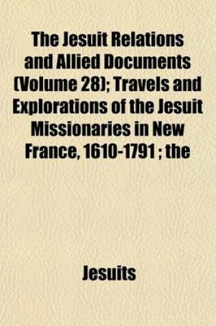 Cover of The Jesuit Relations and Allied Documents Volume 28; Travels and Explorations of the Jesuit Missionaries in New France, 1610-1791 the Original French, Latin, and Italian Texts, with English Translations and Notes